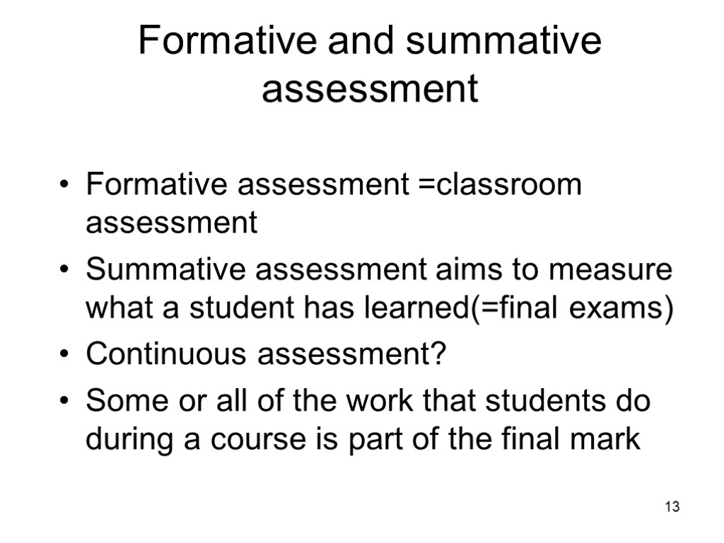 13 Formative and summative assessment Formative assessment =classroom assessment Summative assessment aims to measure